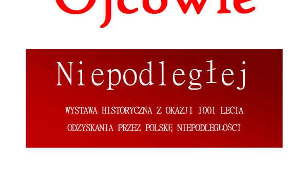  „OJCOWIE NIEPODLEGŁEJ”-WYSTAWA HISTORYCZNA 101. ROCZNICA ODZYSKANIA PRZEZ POLSKĘ NIEPODLEGŁOŚCI